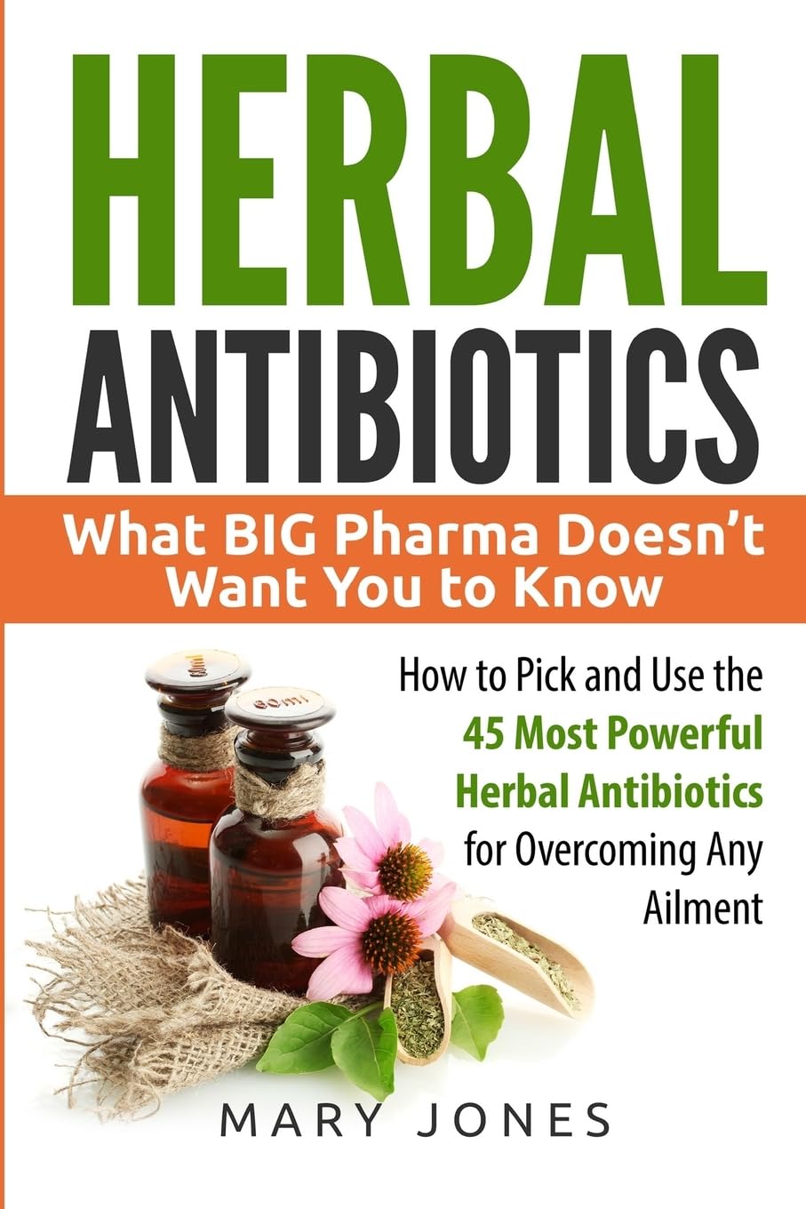 Herbal-Antibiotics-What-Big-Pharma-Doesnt-Want-You-to-Know--How-to-Pick-and-Use-the-45-Most-Powerful-Herbal-Antibiotics-for-Overcoming-Any-Ailment-9MHyE